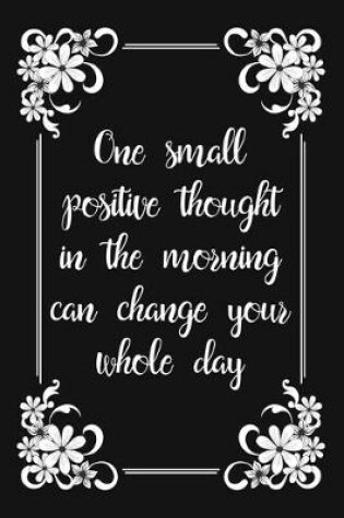 Cover of One Small Positive Thought In The Morning Can Change Your Whole Day