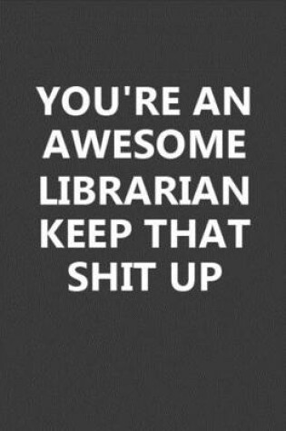 Cover of You're An Awesome Librarian Keep That Shit Up