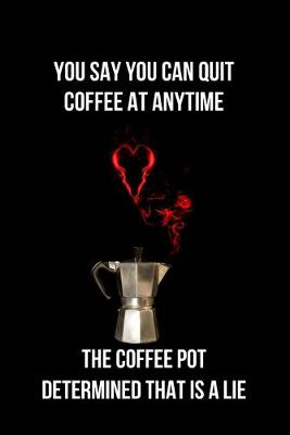 Book cover for You Say You Can Quit Coffee at Anytime the Coffee Pot Determined That is a Lie