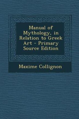 Cover of Manual of Mythology, in Relation to Greek Art - Primary Source Edition