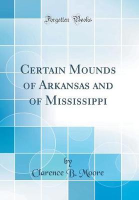 Book cover for Certain Mounds of Arkansas and of Mississippi (Classic Reprint)