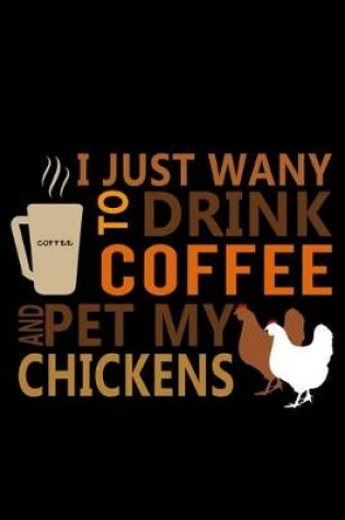 Cover of I Just Want to Drink Coffee & Pet my Chickens