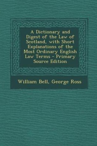 Cover of A Dictionary and Digest of the Law of Scotland, with Short Explanations of the Most Ordinary English Law Terms - Primary Source Edition