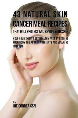 Cover of 43 Natural Skin Cancer Meal Recipes That Will Protect and Revive Your Skin
