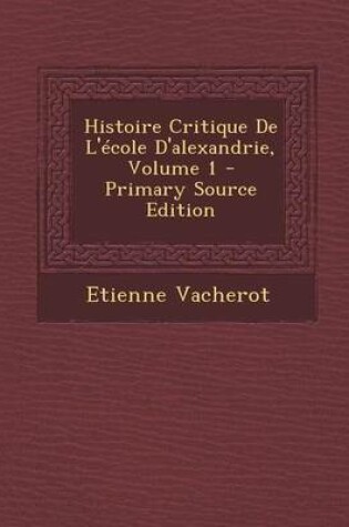 Cover of Histoire Critique de L'Ecole D'Alexandrie, Volume 1 - Primary Source Edition