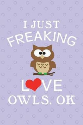 Cover of I Just Freaking Love Owls, Ok