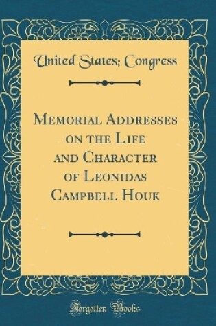 Cover of Memorial Addresses on the Life and Character of Leonidas Campbell Houk (Classic Reprint)