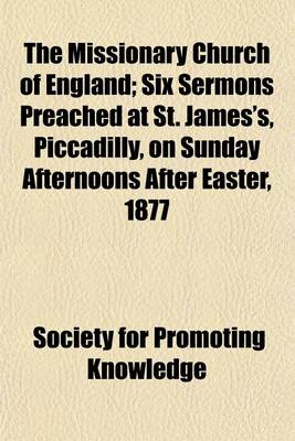 Book cover for The Missionary Church of England; Six Sermons Preached at St. James's, Piccadilly, on Sunday Afternoons After Easter, 1877