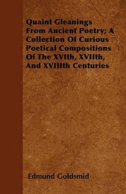 Book cover for Quaint Gleanings From Ancient Poetry; A Collection Of Curious Poetical Compositions Of The XVIth, XVIIth, And XVIIIth Centuries