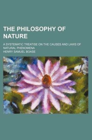 Cover of The Philosophy of Nature; A Systematic Treatise on the Causes and Laws of Natural Phenomena