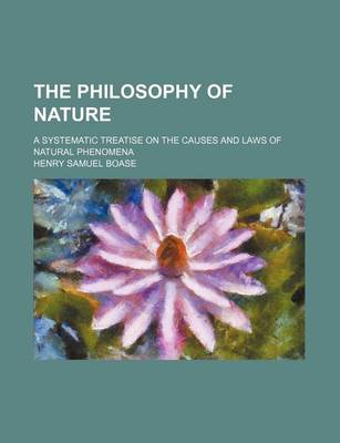 Book cover for The Philosophy of Nature; A Systematic Treatise on the Causes and Laws of Natural Phenomena