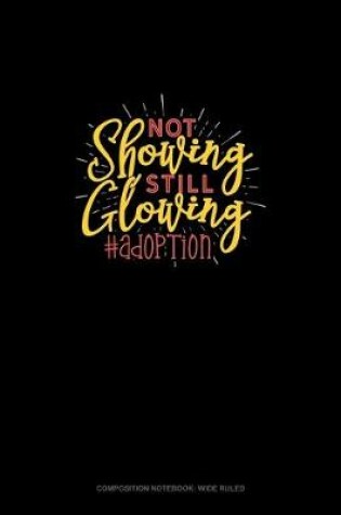 Cover of Not Showing Still Glowing #Adoption