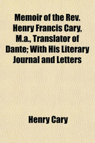 Cover of Memoir of the REV. Henry Francis Cary, M. A., Translator of Dante (Volume 1-2); With His Literary Journal and Letters