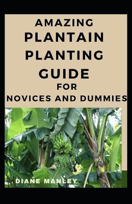 Book cover for Amazing Plantain Planting Guide For Novices And Dummies