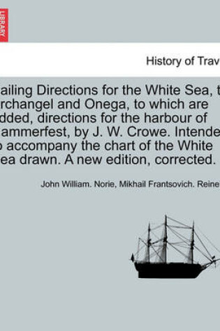 Cover of Sailing Directions for the White Sea, to Archangel and Onega, to Which Are Added, Directions for the Harbour of Hammerfest, by J. W. Crowe. Intended to Accompany the Chart of the White Sea Drawn. a New Edition, Corrected.