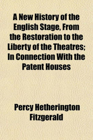 Cover of A New History of the English Stage, from the Restoration to the Liberty of the Theatres Volume 1; In Connection with the Patent Houses