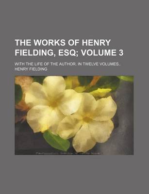 Book cover for The Works of Henry Fielding, Esq Volume 3; With the Life of the Author. in Twelve Volumes