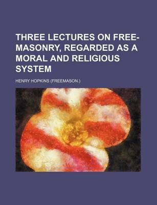 Book cover for Three Lectures on Free-Masonry, Regarded as a Moral and Religious System