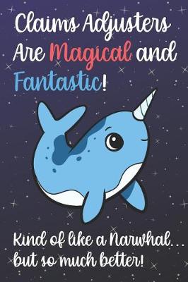 Book cover for Claims Adjusters Are Magical And Fantastic Kind Of Like A Narwhal But So Much Better