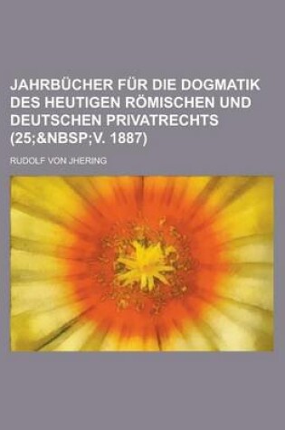 Cover of Jahrbucher Fur Die Dogmatik Des Heutigen Romischen Und Deutschen Privatrechts (25;