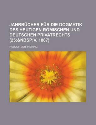 Book cover for Jahrbucher Fur Die Dogmatik Des Heutigen Romischen Und Deutschen Privatrechts (25;