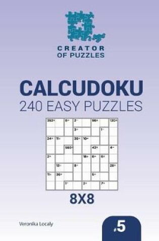 Cover of Creator of puzzles - Calcudoku 240 Easy Puzzles 8x8 (Volume 5)