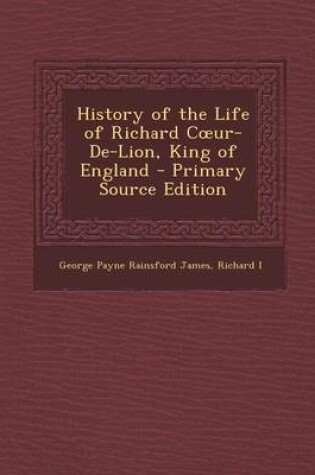 Cover of History of the Life of Richard C Ur-de-Lion, King of England - Primary Source Edition