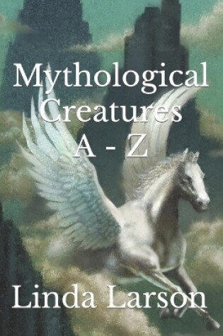 Cover of Mythological Creatures A - Z