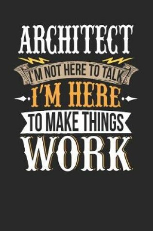 Cover of Architect I'm Not Here to Talk I'm Here to Make Things Work