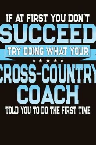 Cover of If At First You Don't Succeed Try Doing What Your Cross Country Coach Told You To Do The First Time