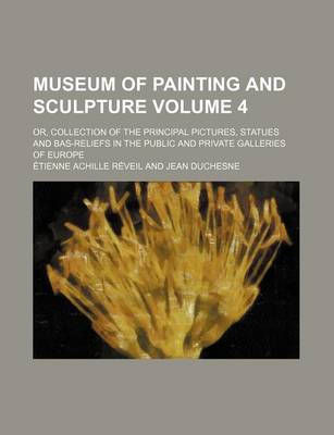 Book cover for Museum of Painting and Sculpture Volume 4; Or, Collection of the Principal Pictures, Statues and Bas-Reliefs in the Public and Private Galleries of Eu