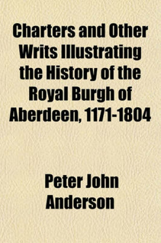 Cover of Charters and Other Writs Illustrating the History of the Royal Burgh of Aberdeen, 1171-1804