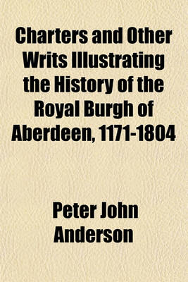 Book cover for Charters and Other Writs Illustrating the History of the Royal Burgh of Aberdeen, 1171-1804