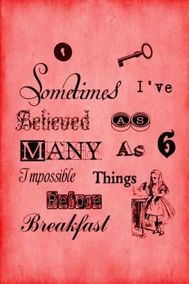 Book cover for Alice in Wonderland Journal - Sometimes I Have Believed As Many As Six Impossible Things Before Breakfast (Red)
