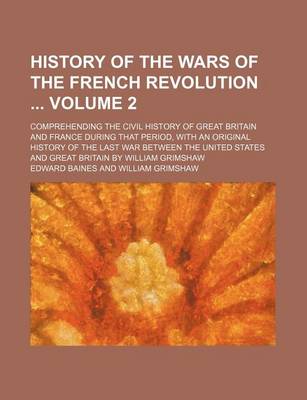 Book cover for History of the Wars of the French Revolution Volume 2; Comprehending the Civil History of Great Britain and France During That Period, with an Original History of the Last War Between the United States and Great Britain by William Grimshaw