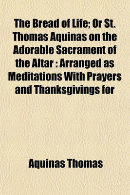 Book cover for The Bread of Life; Or St. Thomas Aquinas on the Adorable Sacrament of the Altar