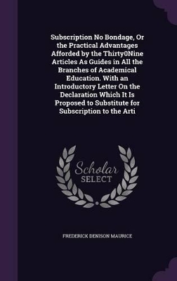 Book cover for Subscription No Bondage, Or the Practical Advantages Afforded by the Thirty0Nine Articles As Guides in All the Branches of Academical Education. With an Introductory Letter On the Declaration Which It Is Proposed to Substitute for Subscription to the Arti