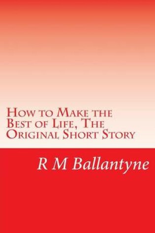 Cover of How to Make the Best of Life, the Original Short Story
