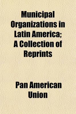 Book cover for Municipal Organizations in Latin America; A Collection of Reprints