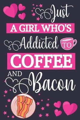 Book cover for Just A Girl Who's Addicted To Coffee and Bacon