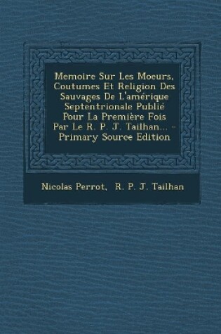 Cover of Memoire Sur Les Moeurs, Coutumes Et Religion Des Sauvages de L'Amerique Septentrionale Publie Pour La Premiere Fois Par Le R. P. J. Tailhan... - Prima