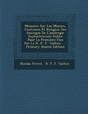 Book cover for Memoire Sur Les Moeurs, Coutumes Et Religion Des Sauvages de L'Amerique Septentrionale Publie Pour La Premiere Fois Par Le R. P. J. Tailhan... - Prima