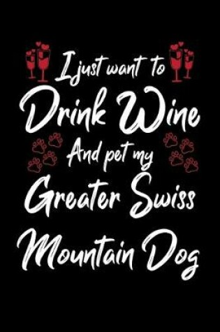 Cover of I Just Wanna Drink Wine And Pet My Greater Swiss Mountain Dog