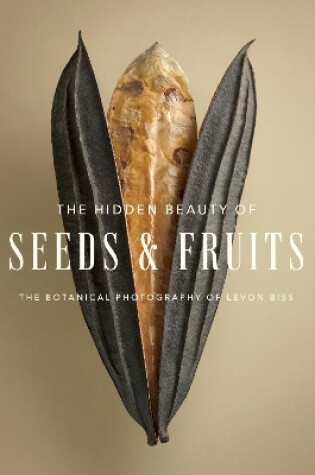 Cover of The Hidden Beauty of Seeds & Fruits: The Botanical Photography of Levon Biss