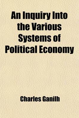 Book cover for An Inquiry Into the Various Systems of Political Economy; Their Advantages and Disadvantages and the Theory Most Favourable to the Increase of National Wealth