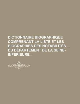 Book cover for Dictionnaire Biographique Comprenant La Liste Et Les Biographies Des Notabilites Du Departement de La Seine-Inferieure