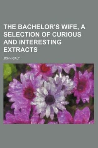 Cover of The Bachelor's Wife, a Selection of Curious and Interesting Extracts