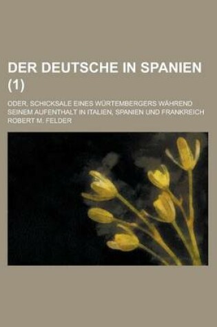 Cover of Der Deutsche in Spanien; Oder, Schicksale Eines Wurtembergers Wahrend Seinem Aufenthalt in Italien, Spanien Und Frankreich (1 )