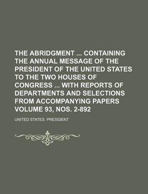 Book cover for The Abridgment Containing the Annual Message of the President of the United States to the Two Houses of Congress with Reports of Departments and Selections from Accompanying Papers Volume 93, Nos. 2-892