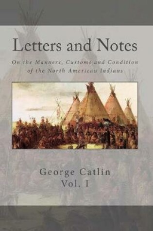 Cover of Letters and Notes on the Manners, Customs and Conditions of the North American Indian